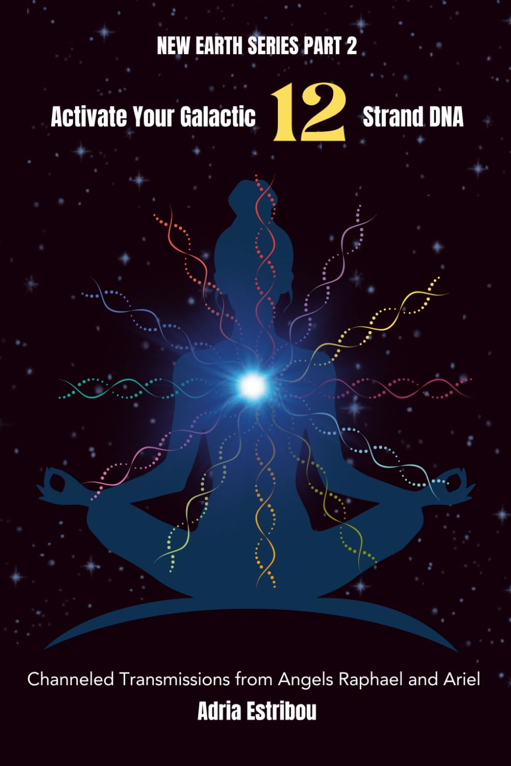 Activate Your Galactic 12 Strand DNA: Channeled Transmissions from Angels Raphael and Ariel (New Earth Series, Band 2)