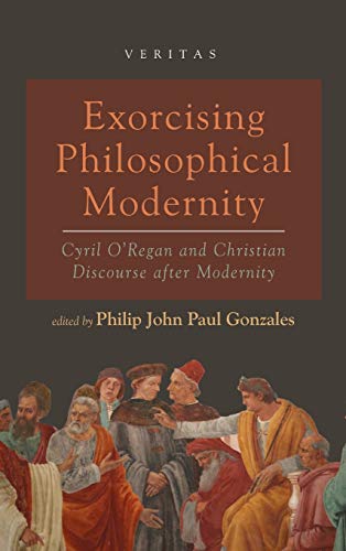 Exorcising Philosophical Modernity: Cyril O'Regan and Christian Discourse After Modernity (Veritas)