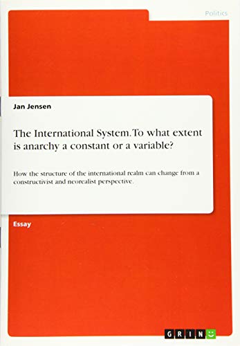 The International System. To what extent is anarchy a constant or a variable?: How the structure of the international realm can change from a constructivist and neorealist perspective.
