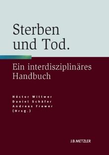 Sterben und Tod: Geschichte - Theorie - Ethik. Ein interdisziplinäres Handbuch