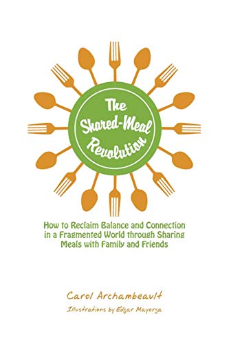 The Shared-Meal Revolution: How to Reclaim Balance and Connection in a Fragmented World through Sharing Meals with Family and Friends