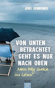 Von unten betrachtet geht es nur nach oben: Mein Weg zurück ins Leben