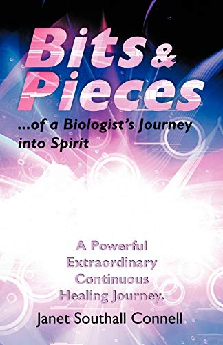 Bits & Pieces...of a Biologist's Journey into Spirit: A Powerful Extraordinary Continuous Healing Journey.