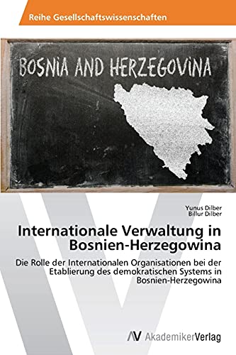 Internationale Verwaltung in Bosnien-Herzegowina: Die Rolle der Internationalen Organisationen bei der Etablierung des demokratischen Systems in Bosnien-Herzegowina