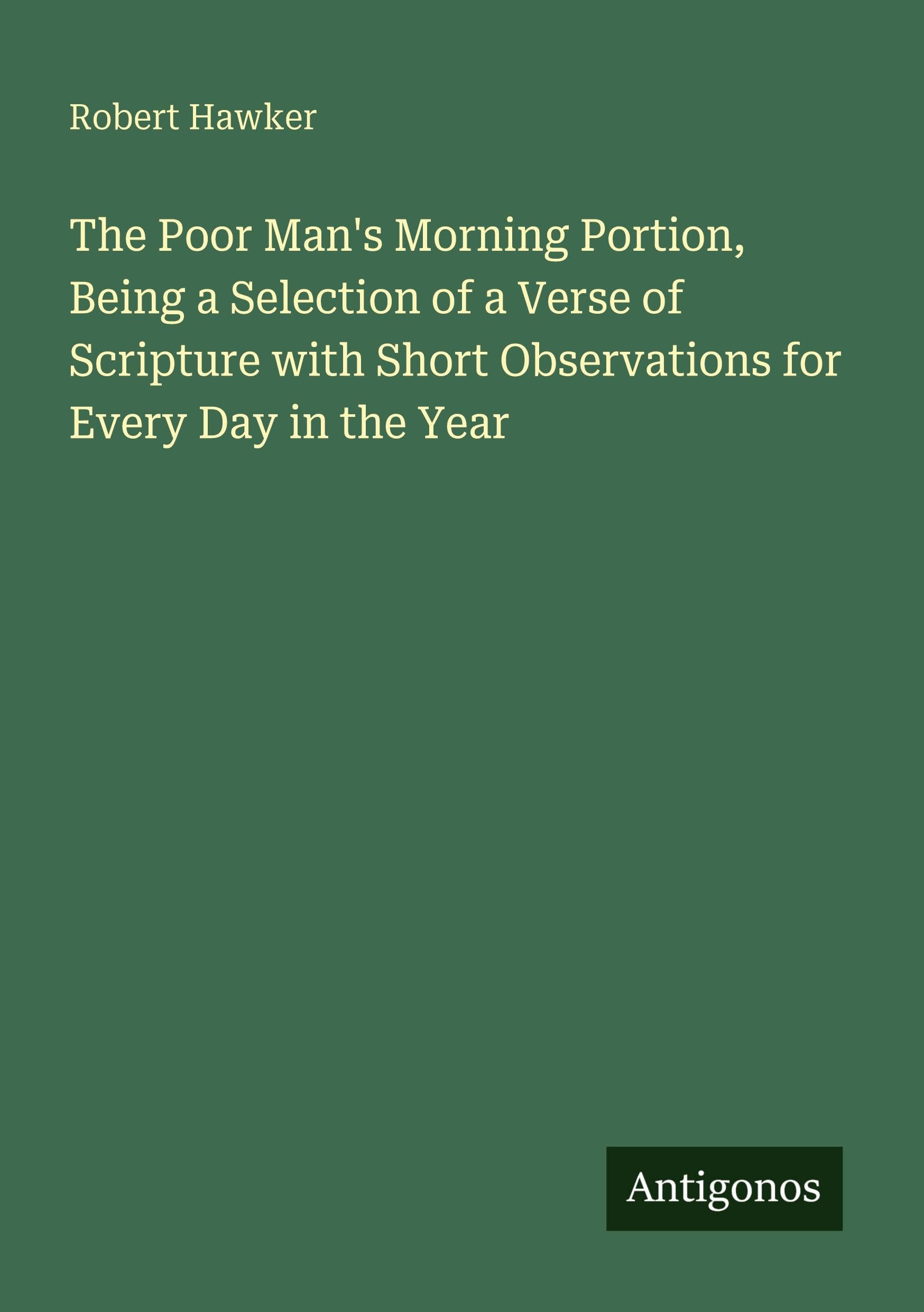 The Poor Man's Morning Portion, Being a Selection of a Verse of Scripture with Short Observations for Every Day in the Year