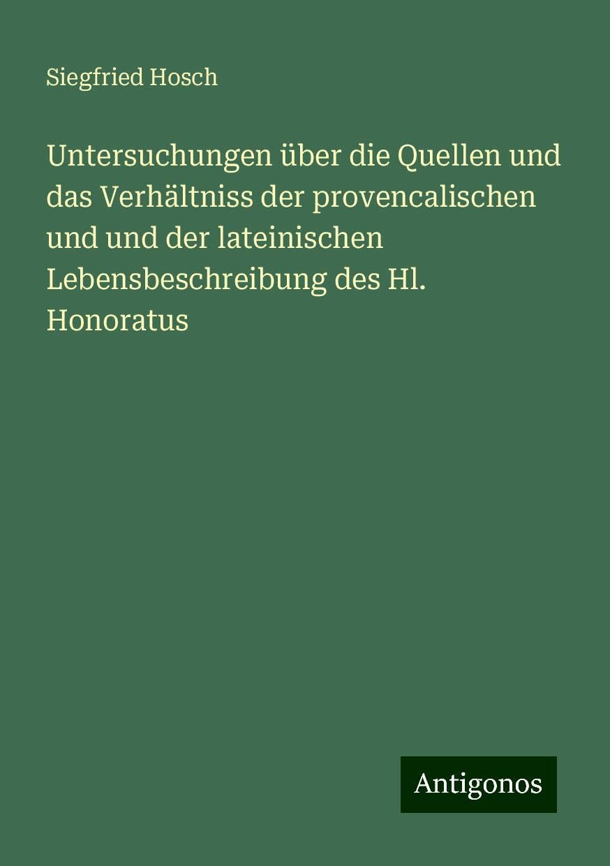 Untersuchungen über die Quellen und das Verhältniss der provencalischen und und der lateinischen Lebensbeschreibung des Hl. Honoratus