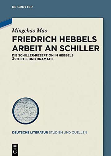 Friedrich Hebbels Arbeit an Schiller: Die Schiller-Rezeption in Hebbels Ästhetik und Dramatik (Deutsche Literatur. Studien und Quellen, Band 32)