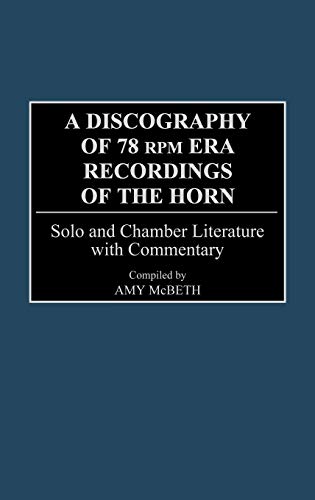 A Discography of 78 RPM Era Recordings of the Horn: Solo and Chamber Literature with Commentary (DISCOGRAPHIES)