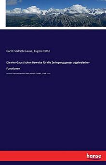 Die vier Gauss'schen Beweise für die Zerlegung ganzer algebraischer Functionen: in reelle Factoren ersten oder zweiten Grades, 1799-1849