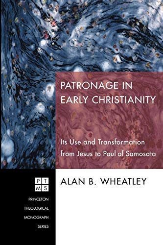 Patronage in Early Christianity: Its Use and Transformation from Jesus to Paul of Samosata (Princeton Theological Monograph)