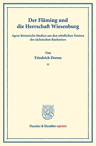 Der Fläming und die Herrschaft Wiesenburg.: Agrar-historische Studien aus den nördlichen Ämtern des sächsischen Kurkreises. (Staats- und ... 178). (Duncker & Humblot reprints)