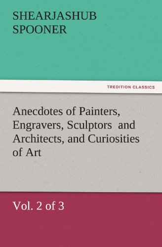 Anecdotes of Painters, Engravers, Sculptors and Architects, and Curiosities of Art, (Vol. 2 of 3) (TREDITION CLASSICS)