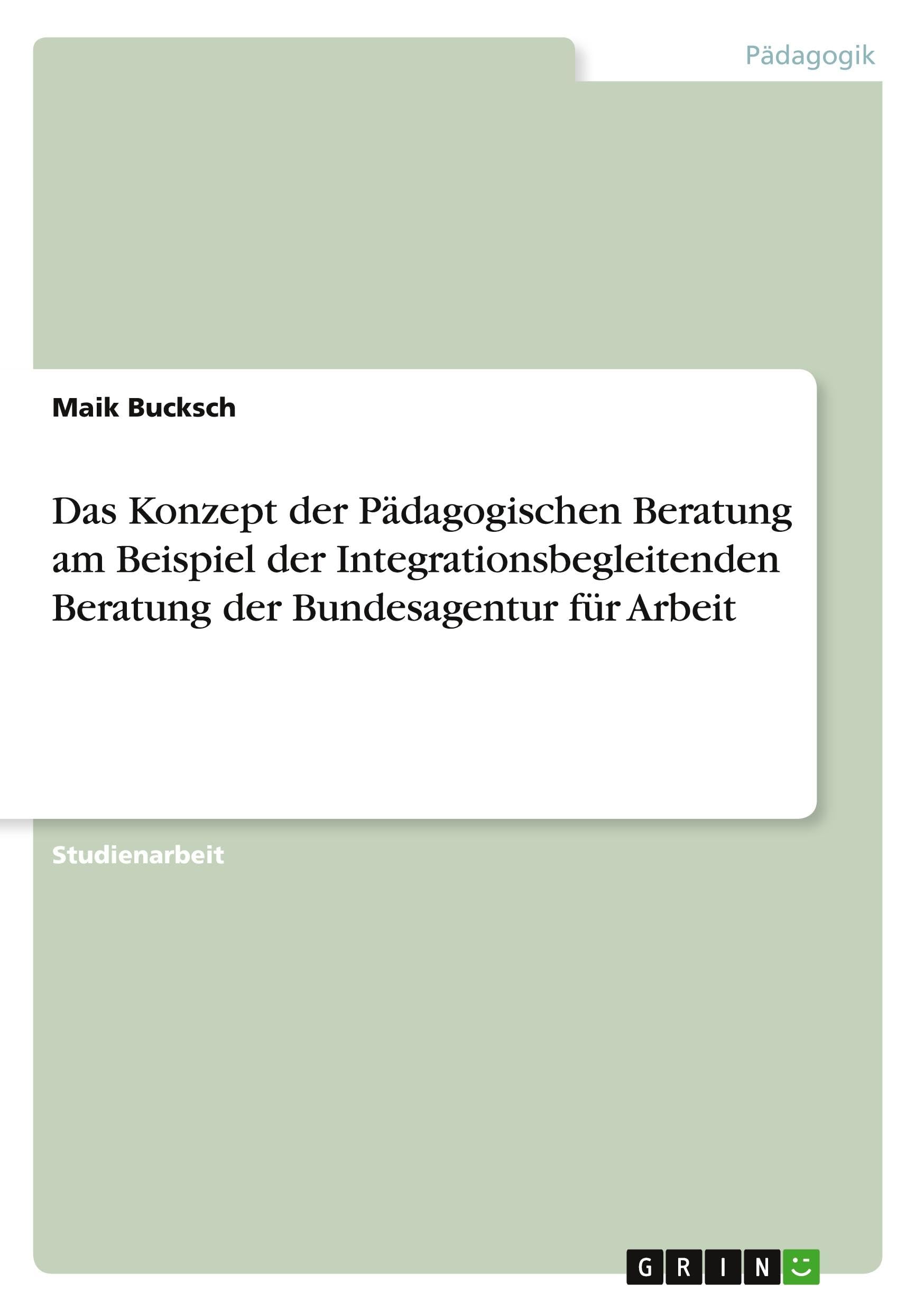 Das Konzept der Pädagogischen Beratung am Beispiel der Integrationsbegleitenden Beratung der Bundesagentur für Arbeit