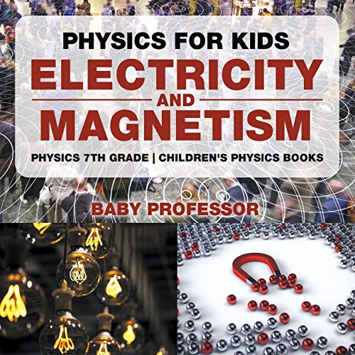 Baby Professor Physics For Kids, Electricity And Magnetism - Physics 7th Grade Children's Physics Books