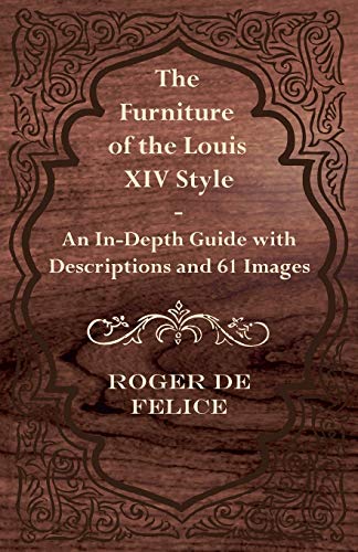 The Furniture of the Louis Xiv Style An InDepth Guide with Descriptions and 61 Images