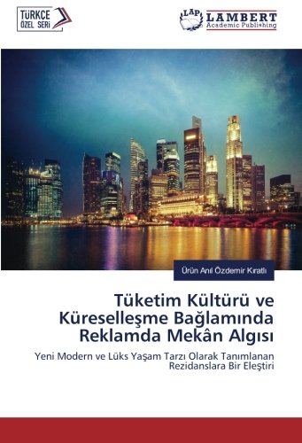 Tüketim Kültürü ve Küreselleşme Bağlamında Reklamda Mekân Algısı: Yeni Modern ve Lüks Yaşam Tarzı Olarak Tanımlanan Rezidanslara Bir Eleştiri
