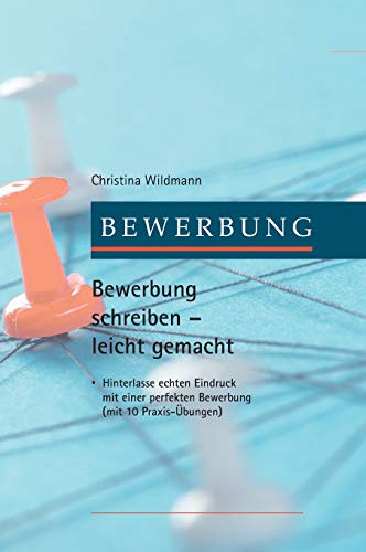 Bewerbung schreiben leicht gemacht: Hinterlasse echten Eindruck mit einer perfekten Bewerbung - mit 10 Praxis-Übungen