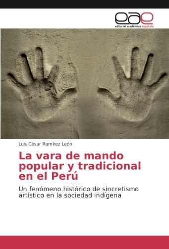 La vara de mando popular y tradicional en el Perú: Un fenómeno histórico de sincretismo artístico en la sociedad indígena