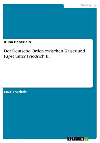 Der Deutsche Orden zwischen Kaiser und Papst unter Friedrich II.