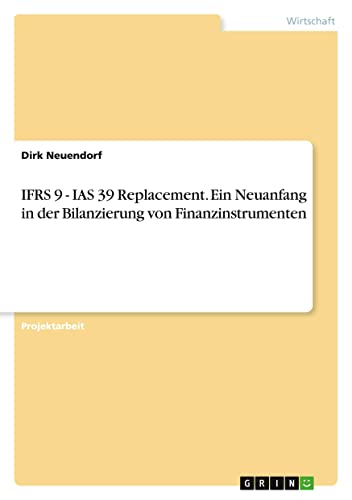 IFRS 9 - IAS 39 Replacement. Ein Neuanfang in der Bilanzierung von Finanzinstrumenten