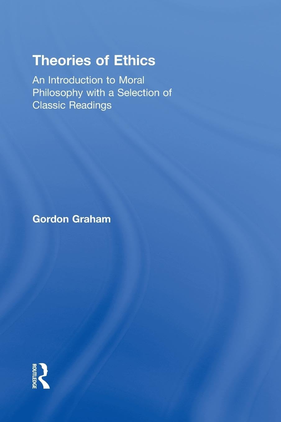 Theories of Ethics: An Introduction to Moral Philosophy with a Selection of Classic Readings