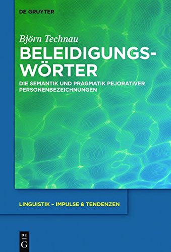 Beleidigungswörter: Die Semantik und Pragmatik pejorativer Personenbezeichnungen (Linguistik – Impulse & Tendenzen, Band 74)