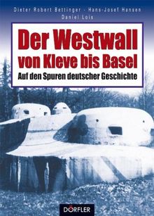 Der Westwall von Kleve bis Basel. Auf den Spuren deutscher Geschichte.