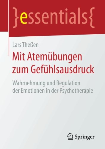Mit Atemübungen zum Gefühlsausdruck: Wahrnehmung und Regulation der Emotionen in der Psychotherapie (essentials)