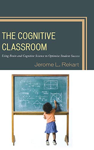 The Cognitive Classroom: Using Brain and Cognitive Science to Optimize Student Success
