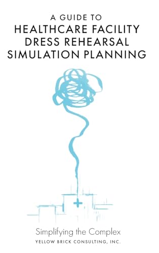 A Guide to Healthcare Facility Dress Rehearsal Simulation Planning: Simplifying the Complex