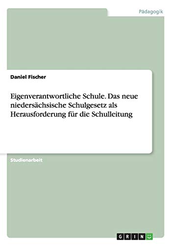 Eigenverantwortliche Schule. Das neue niedersächsische Schulgesetz als Herausforderung für die Schulleitung