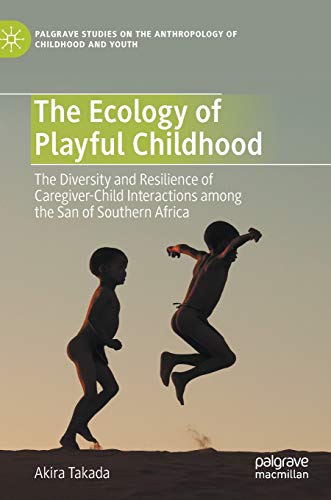 The Ecology of Playful Childhood: The Diversity and Resilience of Caregiver-Child Interactions among the San of Southern Africa (Palgrave Studies on the Anthropology of Childhood and Youth)