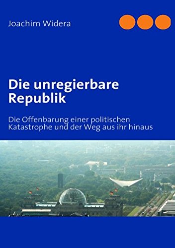 Die unregierbare Republik: Die Offenbarung einer poltischen Katastrophe und der Weg aus ihr hinaus