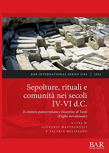 Sepolture, rituali e comunità nei secoli IV-VI d.C.: Il cimitero paleocristiano e bizantino di Vaste (Puglia meridionale) (British Archaeological Reports International Series)