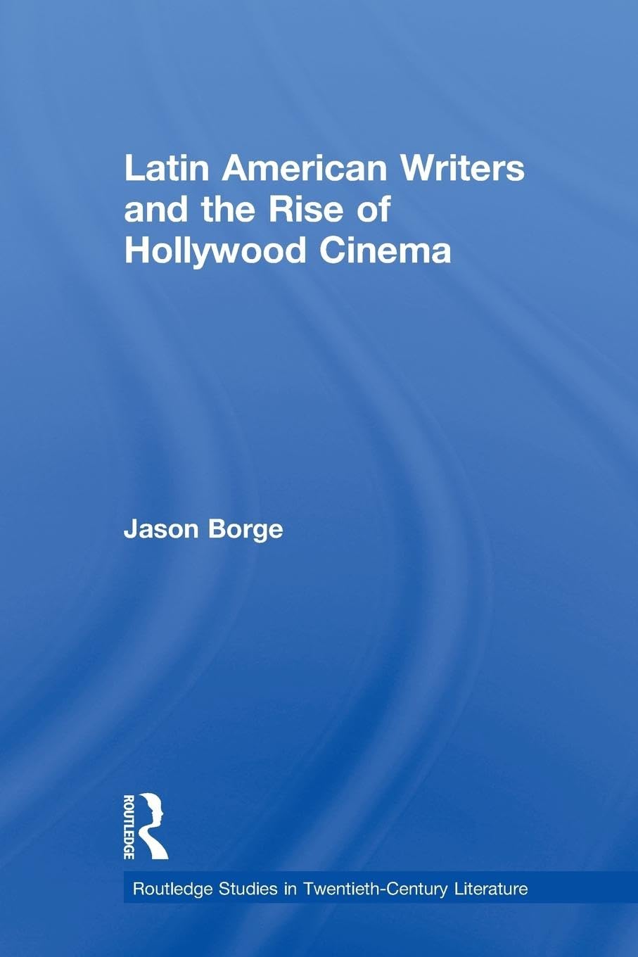 Latin American Writers and the Rise of Hollywood Cinema (Routledge Studies in Twentiety-century Literature, 7, Band 7)