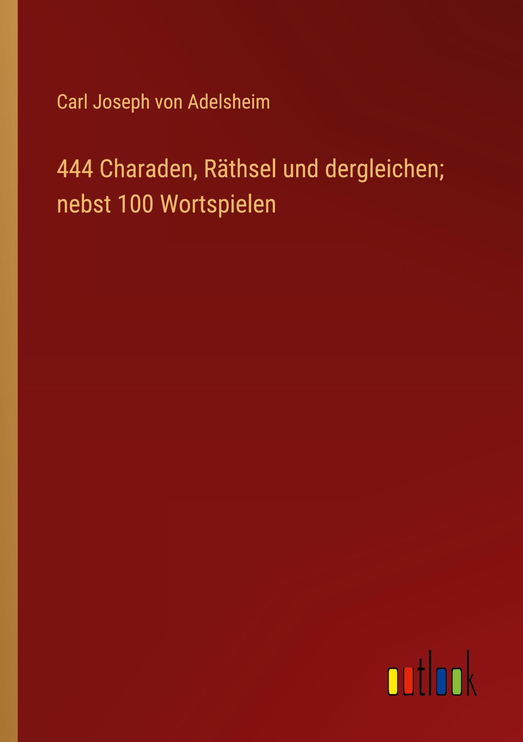 444 Charaden, Räthsel und dergleichen; nebst 100 Wortspielen