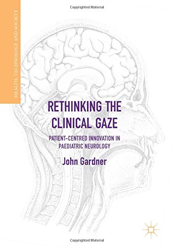 Rethinking the Clinical Gaze: Patient-centred Innovation in Paediatric Neurology (Health, Technology and Society)