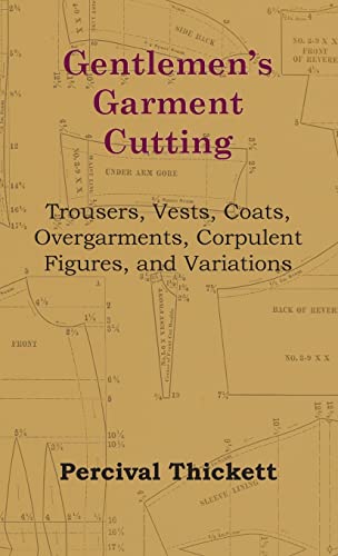 Percival Thickett Gentlemen's Garment Cutting - Trousers, Vests, Coats, Overgarments, Corpulent Figures, And Variations