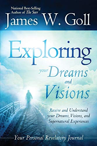 Goll, James W. Exploring Your Dreams And Visions, Receive And Understand Your Dreams, Visions, And Supernatural Experiences