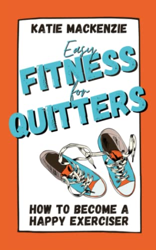 Easy Fitness for Quitters: How to Become a Happy Exerciser