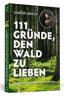 111 Gründe, den Wald zu lieben: Ein Buch über den schönsten Ort der Welt