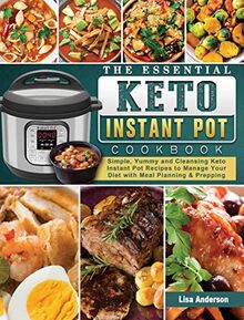The Essential Keto Instant Pot Cookbook: Simple, Yummy and Cleansing Keto Instant Pot Recipes to Manage Your Diet with Meal Planning & Prepping