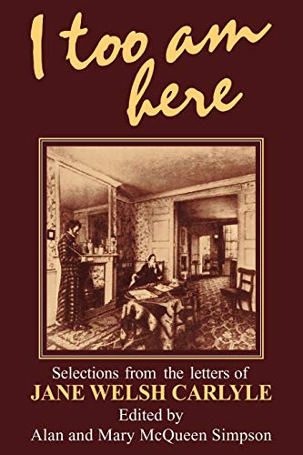 I Too am Here: Selections from the Letters of Jane Welsh Carlyle
