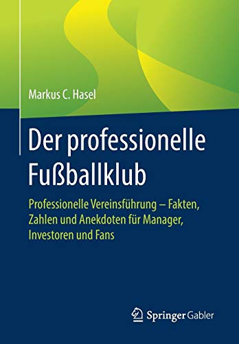 Der professionelle Fußballklub: Professionelle Vereinsführung – Fakten, Zahlen und Anekdoten für Manager, Investoren und Fans