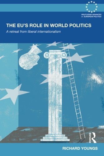 The EU's Role in World Politics: A Retreat from Liberal Internationalism (Routledge Advances in European Politics)