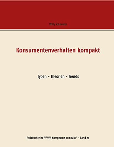 Konsumentenverhalten kompakt: Typen - Theorien - Trends (Fachbuchreihe WiWi Kompetenz kompakt, Band 21)
