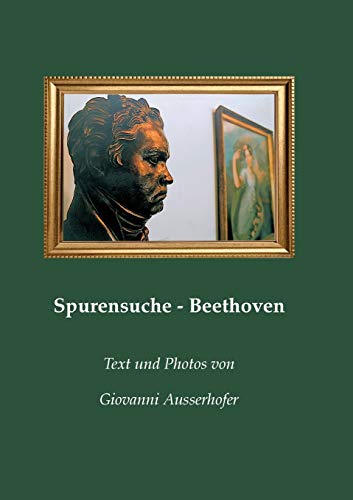 Spurensuche - Beethoven: in Wien und im Wiener Umland mit Berichten von Zeitzeugen