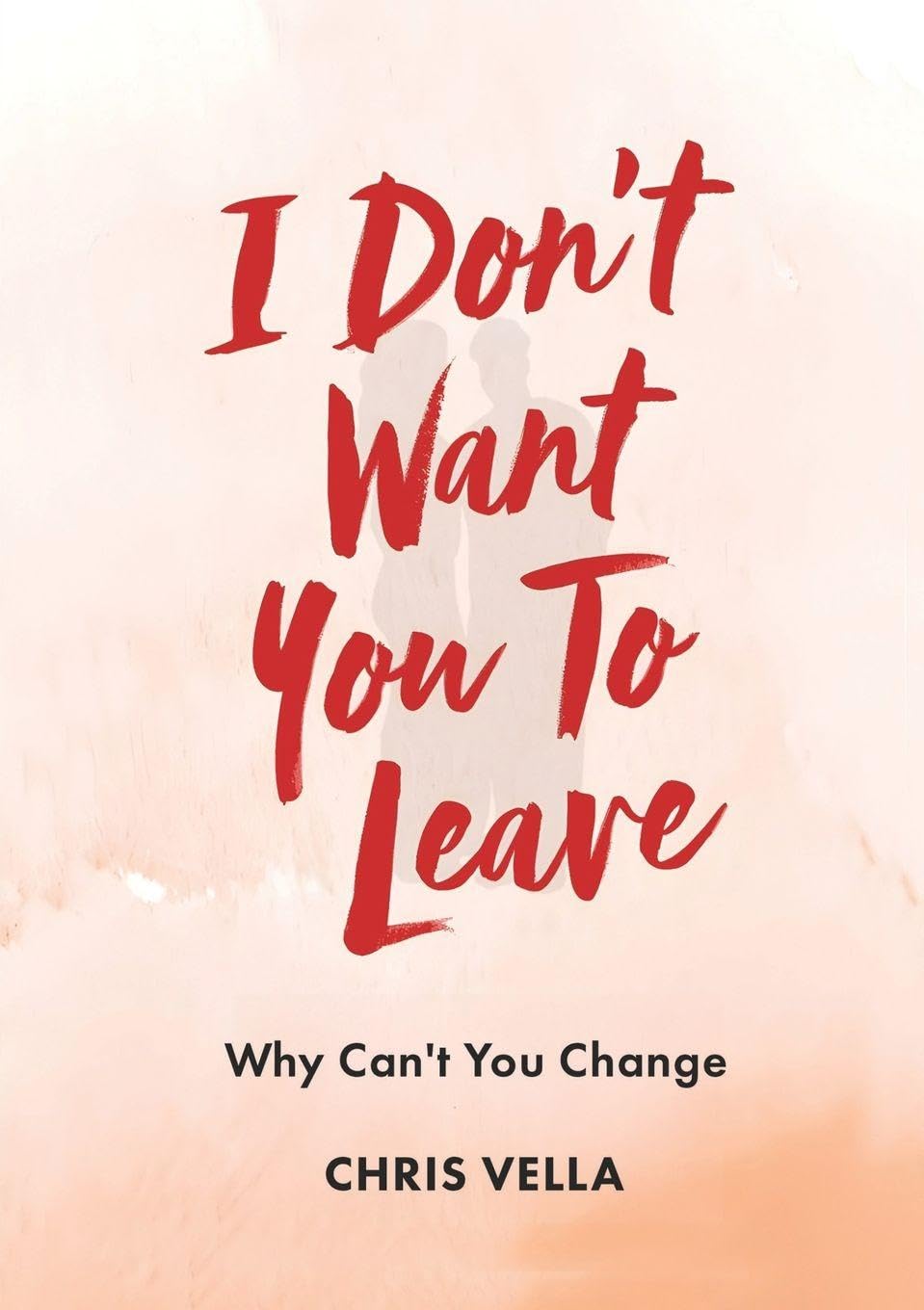 I DON'T WANT YOU TO LEAVE: Why Can't You Change