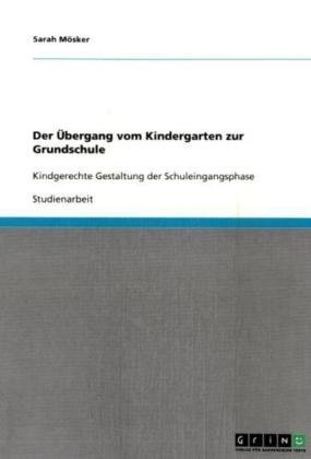 Der Übergang vom Kindergarten zur Grundschule: Kindgerechte Gestaltung der Schuleingangsphase