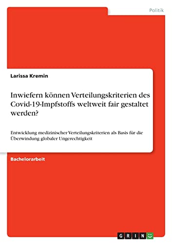 Inwiefern können Verteilungskriterien des Covid-19-Impfstoffs weltweit fair gestaltet werden?: Entwicklung medizinischer Verteilungskriterien als Basis für die Überwindung globaler Ungerechtigkeit